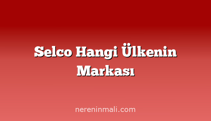 Selco Hangi Ülkenin Markası