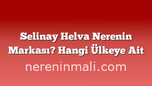 Selinay Helva Nerenin Markası? Hangi Ülkeye Ait