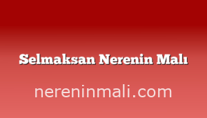 Selmaksan Nerenin Malı