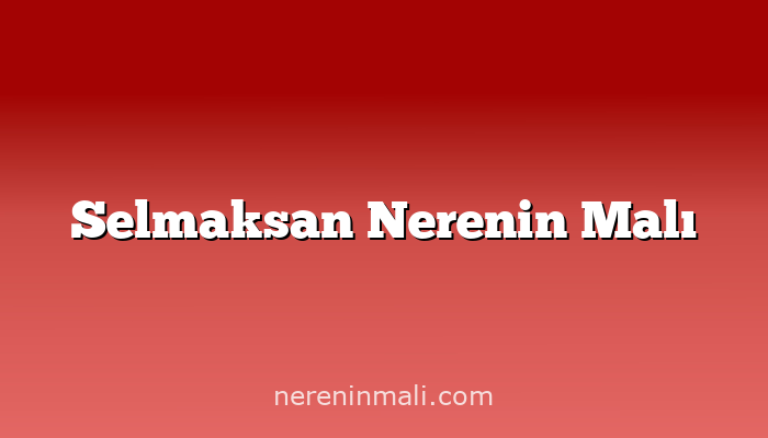 Selmaksan Nerenin Malı