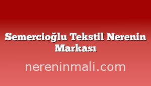 Semercioğlu Tekstil Nerenin Markası