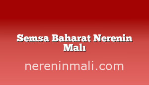 Semsa Baharat Nerenin Malı