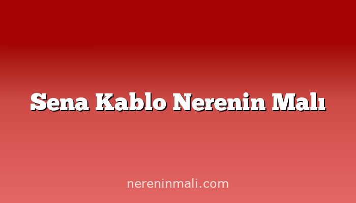 Sena Kablo Nerenin Malı