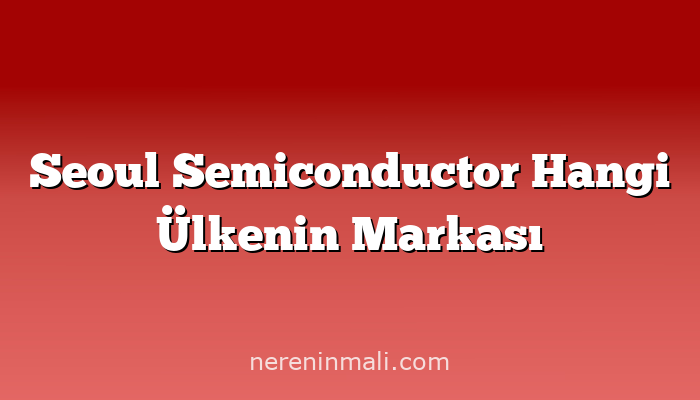 Seoul Semiconductor Hangi Ülkenin Markası