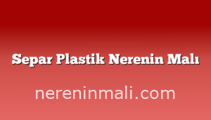 Separ Plastik Nerenin Malı