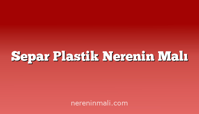 Separ Plastik Nerenin Malı