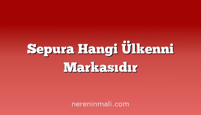 Sepura Hangi Ülkenni Markasıdır