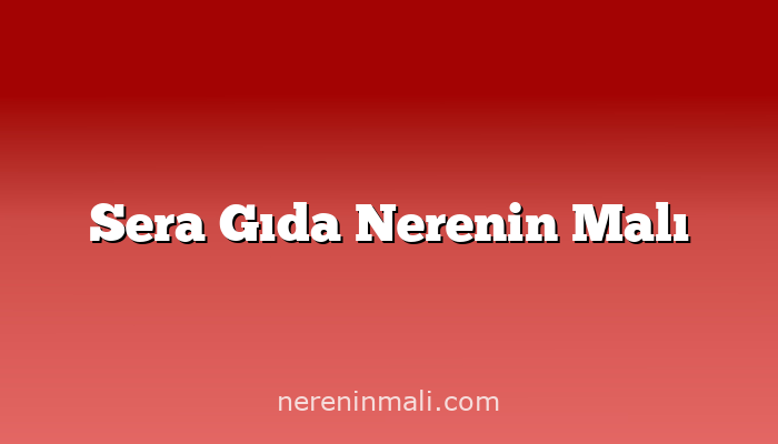 Sera Gıda Nerenin Malı