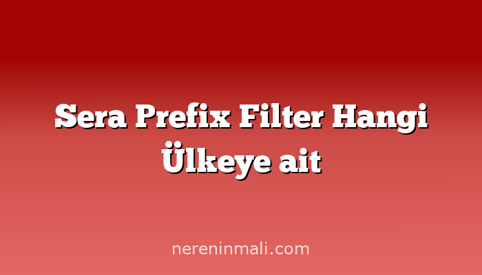 Sera Prefix Filter Hangi Ülkeye ait