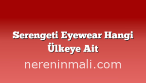 Serengeti Eyewear Hangi Ülkeye Ait