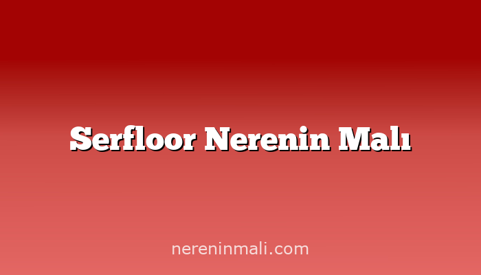 Serfloor Nerenin Malı
