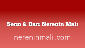 Serm & Barr Nerenin Malı