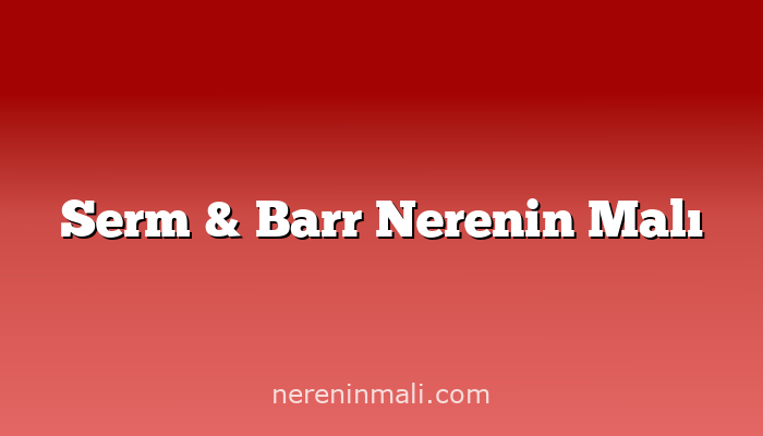 Serm & Barr Nerenin Malı