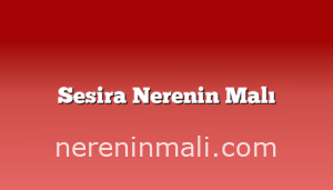 Sesira Nerenin Malı