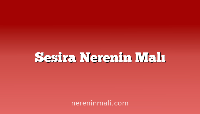 Sesira Nerenin Malı