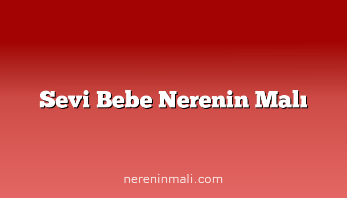 Sevi Bebe Nerenin Malı