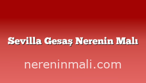 Sevilla Gesaş Nerenin Malı