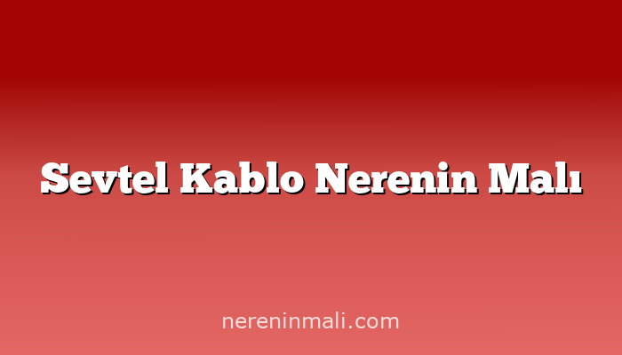 Sevtel Kablo Nerenin Malı