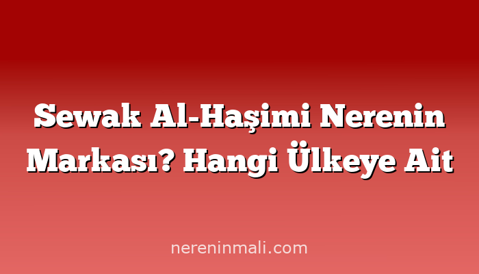 Sewak Al-Haşimi Nerenin Markası? Hangi Ülkeye Ait