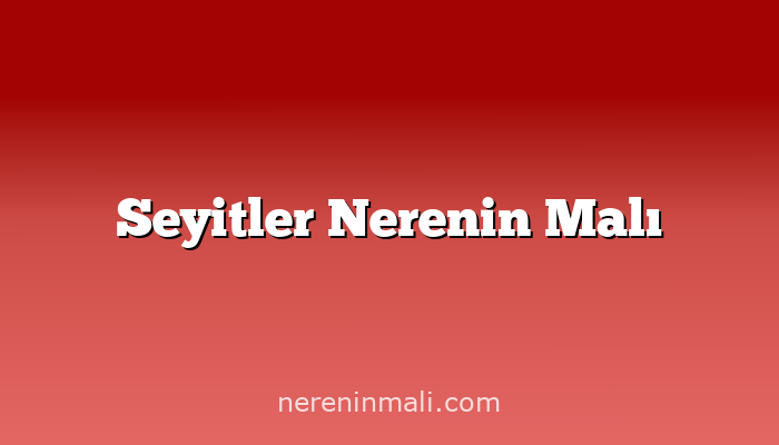 Seyitler Nerenin Malı