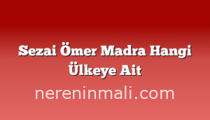 Sezai Ömer Madra Hangi Ülkeye Ait