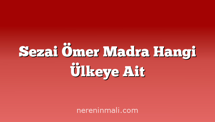 Sezai Ömer Madra Hangi Ülkeye Ait