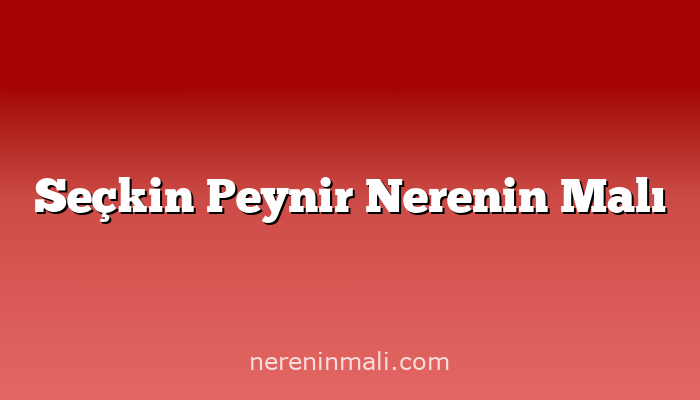 Seçkin Peynir Nerenin Malı