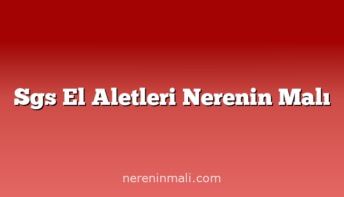 Sgs El Aletleri Nerenin Malı