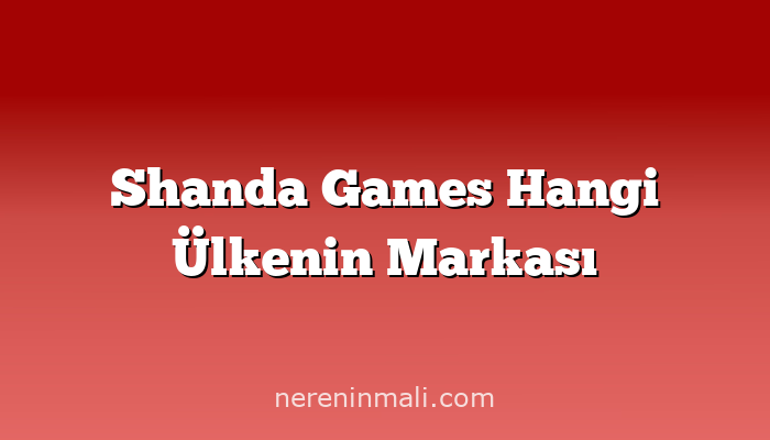 Shanda Games Hangi Ülkenin Markası