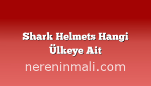 Shark Helmets Hangi Ülkeye Ait