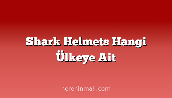 Shark Helmets Hangi Ülkeye Ait