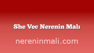 She Vec Nerenin Malı