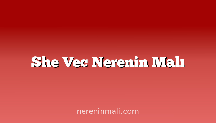 She Vec Nerenin Malı