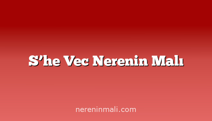 S’he Vec Nerenin Malı