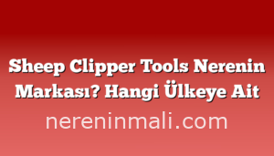 Sheep Clipper Tools Nerenin Markası? Hangi Ülkeye Ait