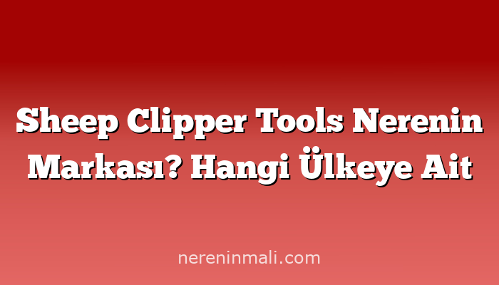 Sheep Clipper Tools Nerenin Markası? Hangi Ülkeye Ait