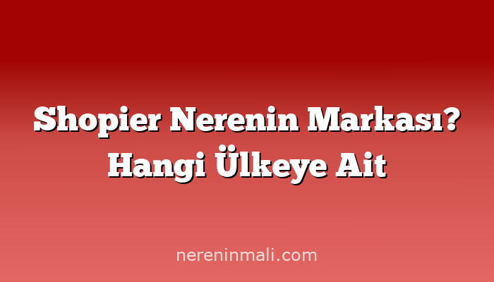 Shopier Nerenin Markası? Hangi Ülkeye Ait