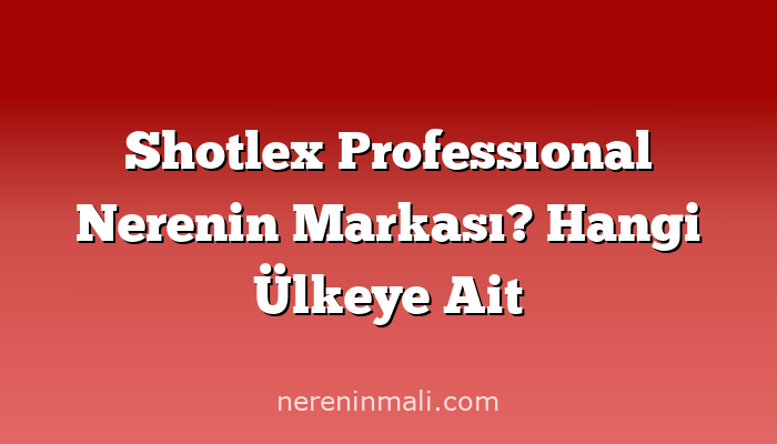 Shotlex Professıonal Nerenin Markası? Hangi Ülkeye Ait