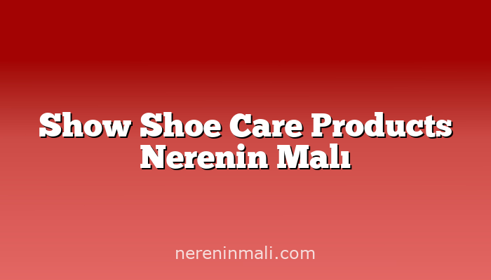 Show Shoe Care Products Nerenin Malı