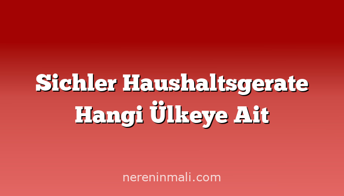 Sichler Haushaltsgerate Hangi Ülkeye Ait