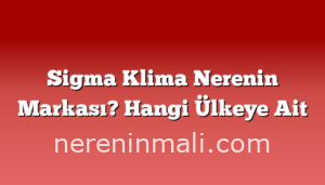 Sigma Klima Nerenin Markası? Hangi Ülkeye Ait