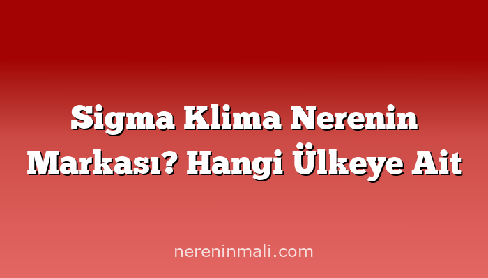 Sigma Klima Nerenin Markası? Hangi Ülkeye Ait