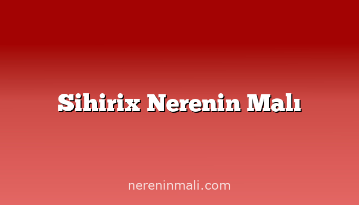 Sihirix Nerenin Malı