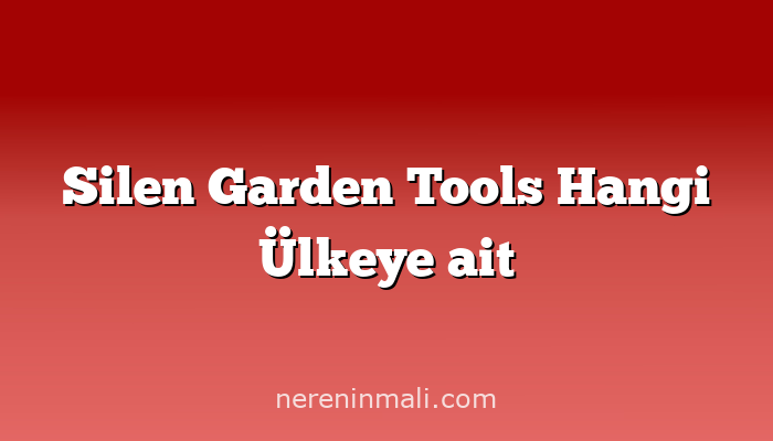 Silen Garden Tools Hangi Ülkeye ait