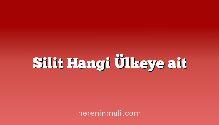 Silit Hangi Ülkeye ait