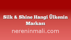 Silk & Shine Hangi Ülkenin Markası