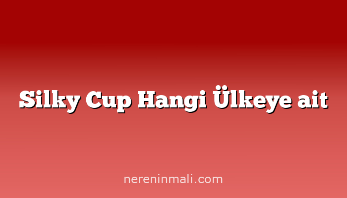 Silky Cup Hangi Ülkeye ait