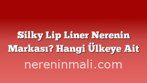 Silky Lip Liner Nerenin Markası? Hangi Ülkeye Ait