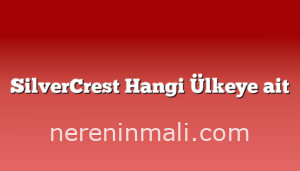 SilverCrest Hangi Ülkeye ait