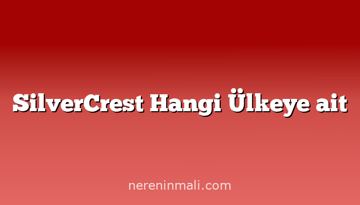 SilverCrest Hangi Ülkeye ait